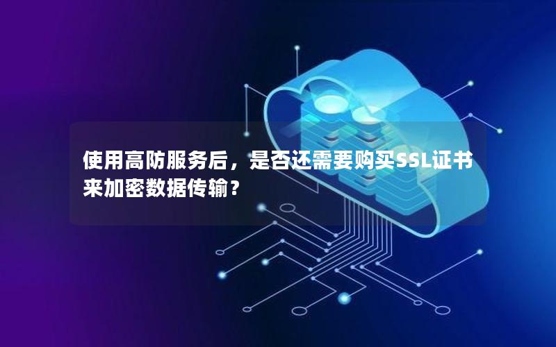 使用高防服务后，是否还需要购买SSL证书来加密数据传输？