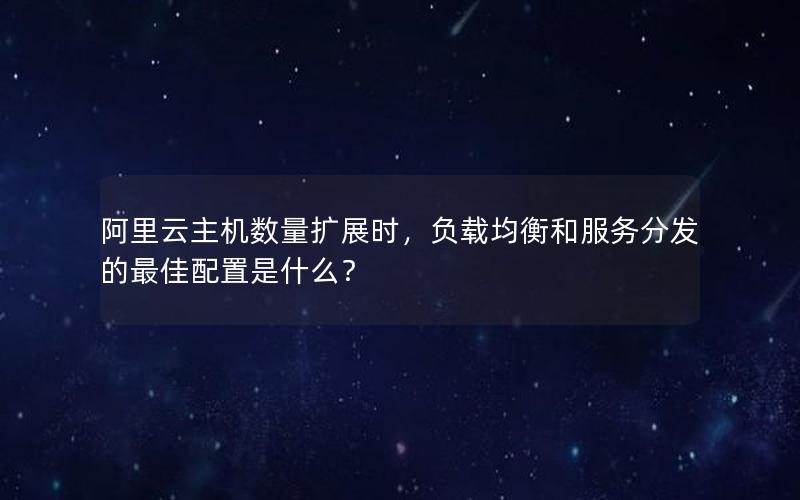 阿里云主机数量扩展时，负载均衡和服务分发的最佳配置是什么？