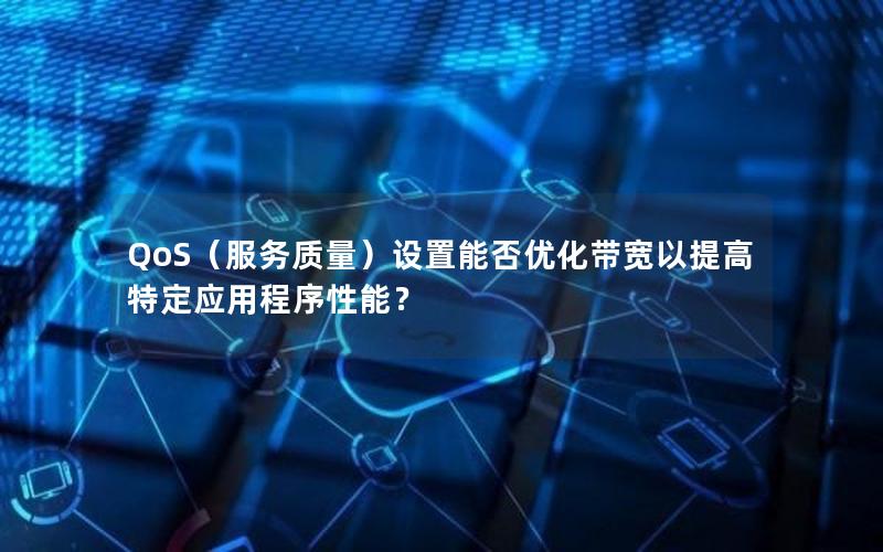 QoS（服务质量）设置能否优化带宽以提高特定应用程序性能？