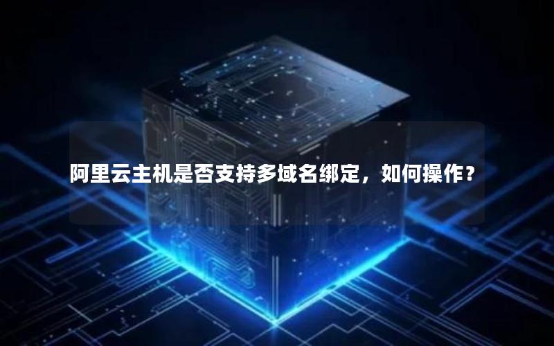 阿里云主机是否支持多域名绑定，如何操作？