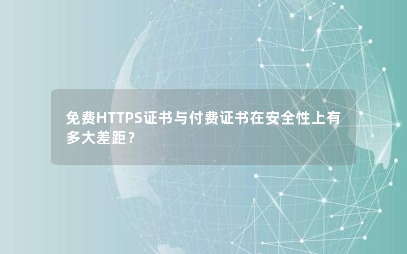 免费HTTPS证书与付费证书在安全性上有多大差距？