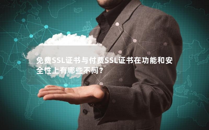 免费SSL证书与付费SSL证书在功能和安全性上有哪些不同？