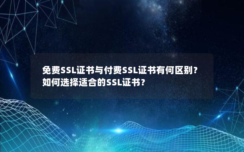 免费SSL证书与付费SSL证书有何区别？如何选择适合的SSL证书？