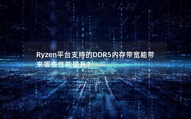 Ryzen平台支持的DDR5内存带宽能带来哪些性能提升？