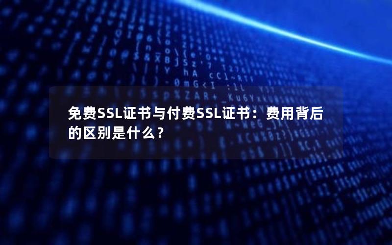 免费SSL证书与付费SSL证书：费用背后的区别是什么？