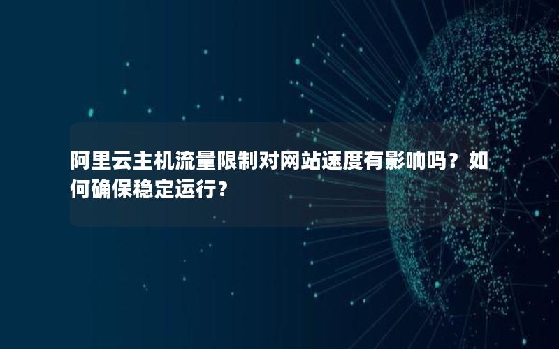 阿里云主机流量限制对网站速度有影响吗？如何确保稳定运行？