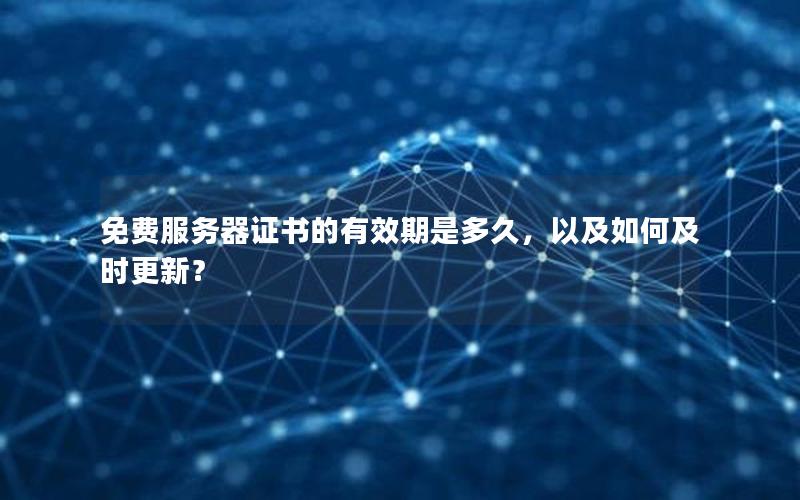 免费服务器证书的有效期是多久，以及如何及时更新？