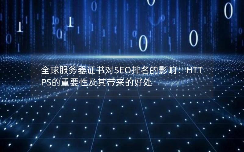 全球服务器证书对SEO排名的影响：HTTPS的重要性及其带来的好处