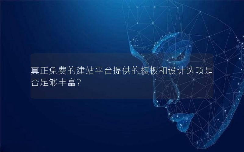 真正免费的建站平台提供的模板和设计选项是否足够丰富？
