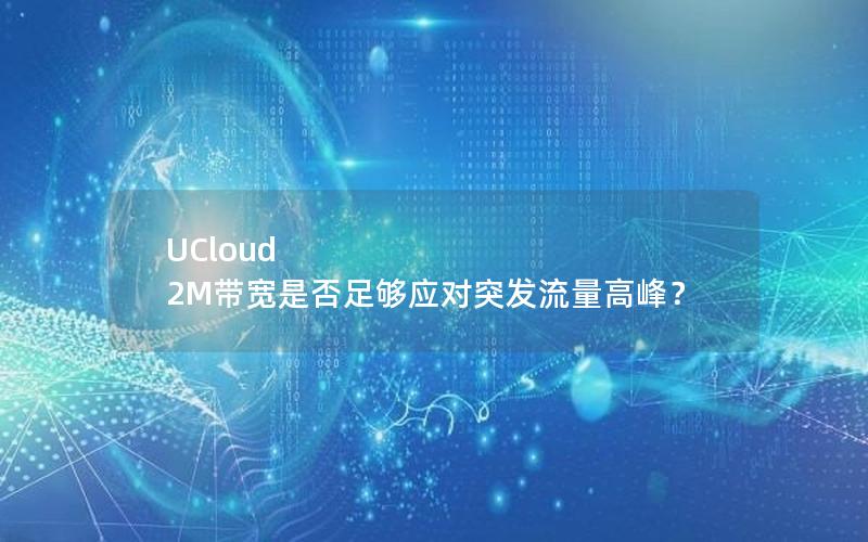 UCloud 2M带宽是否足够应对突发流量高峰？