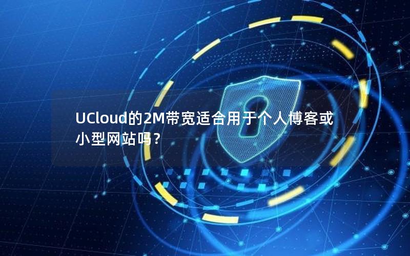 UCloud的2M带宽适合用于个人博客或小型网站吗？