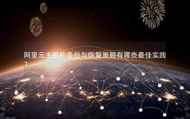 阿里云主机的备份与恢复策略有哪些最佳实践？