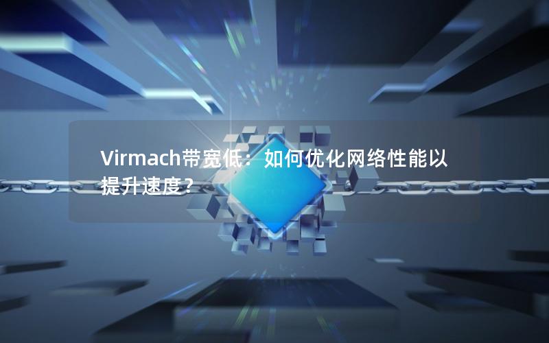 Virmach带宽低：如何优化网络性能以提升速度？