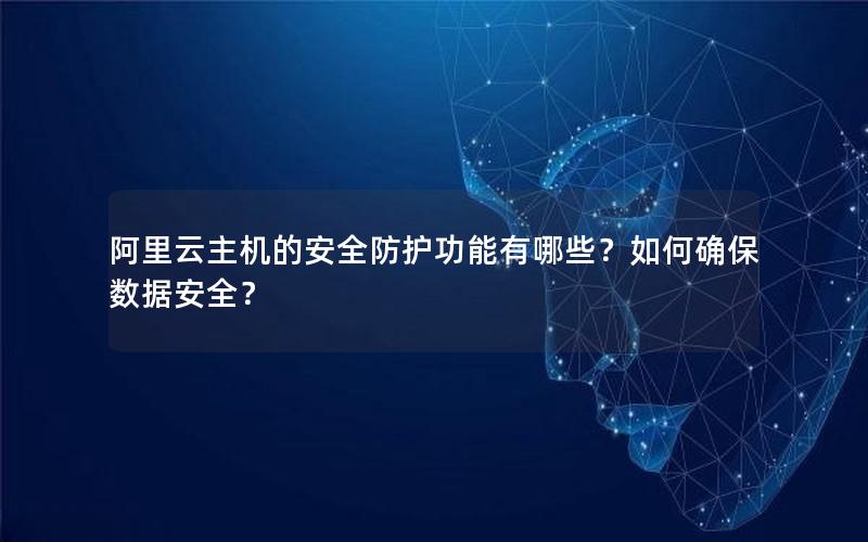阿里云主机的安全防护功能有哪些？如何确保数据安全？