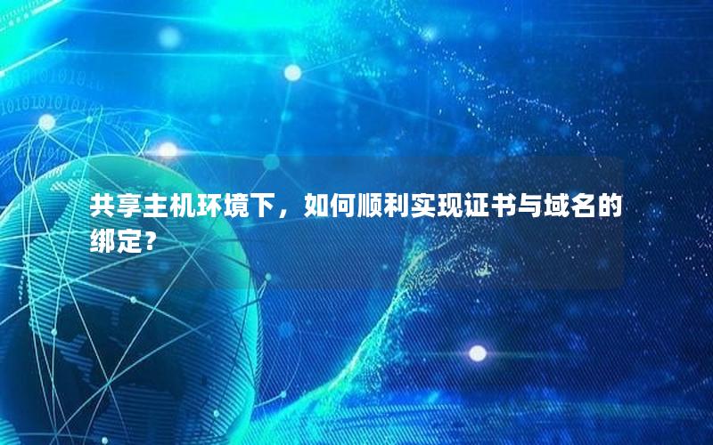 共享主机环境下，如何顺利实现证书与域名的绑定？