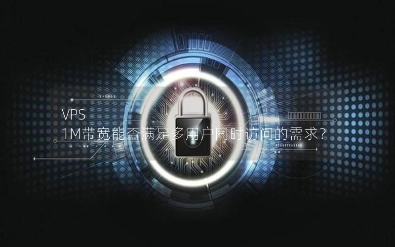 VPS 1M带宽能否满足多用户同时访问的需求？