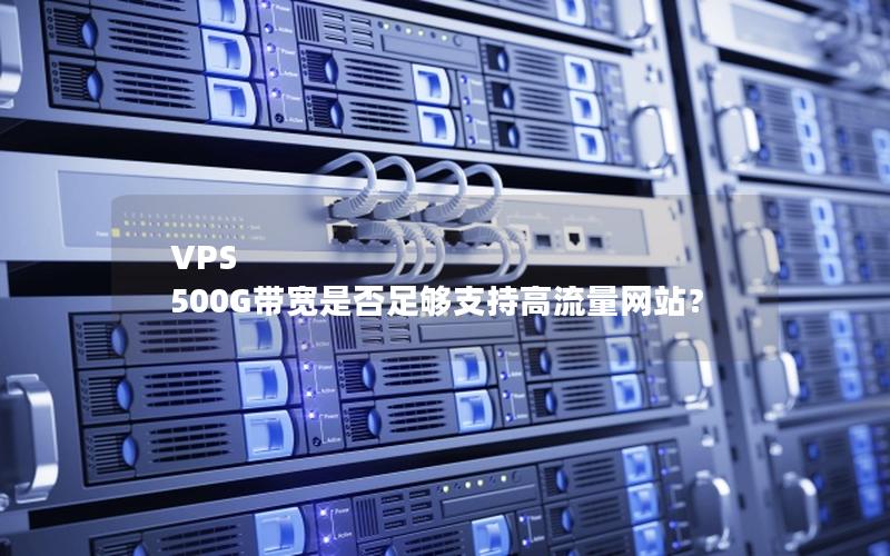 VPS 500G带宽是否足够支持高流量网站？