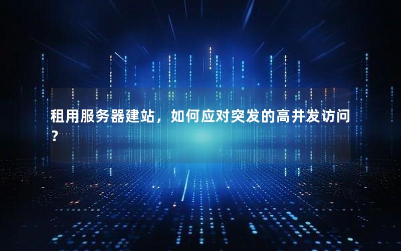 租用服务器建站，如何应对突发的高并发访问？
