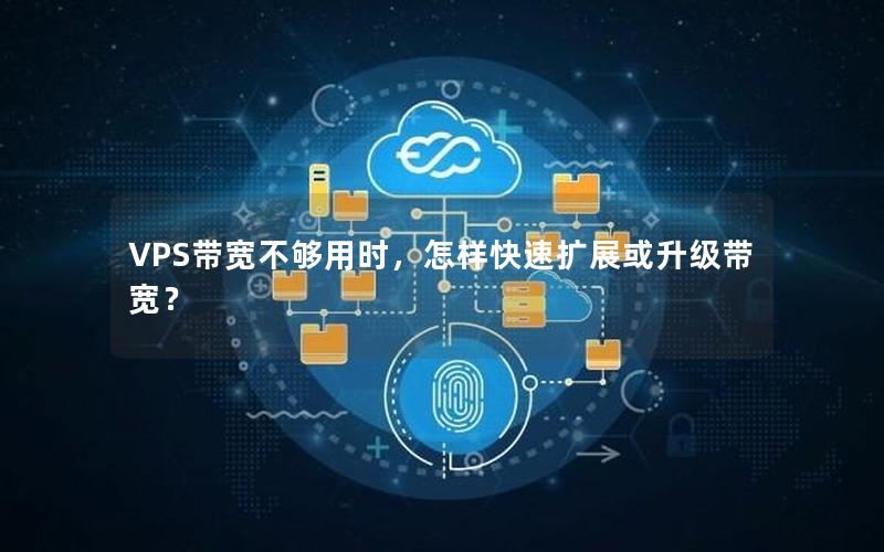 VPS带宽不够用时，怎样快速扩展或升级带宽？