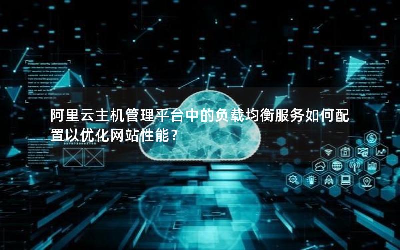 阿里云主机管理平台中的负载均衡服务如何配置以优化网站性能？