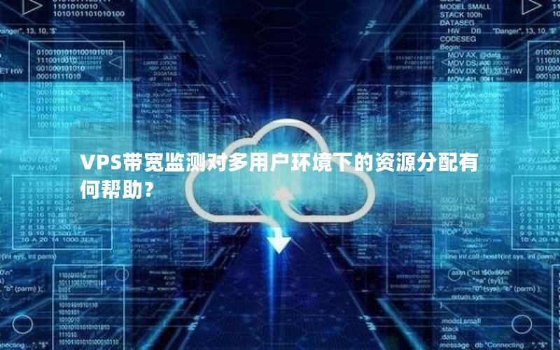 VPS带宽监测对多用户环境下的资源分配有何帮助？