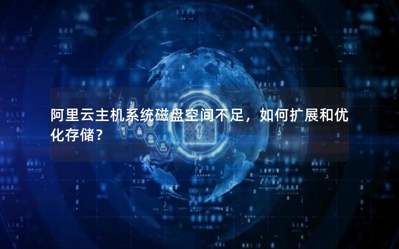 阿里云主机系统磁盘空间不足，如何扩展和优化存储？