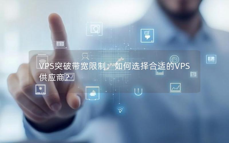 VPS突破带宽限制：如何选择合适的VPS供应商？