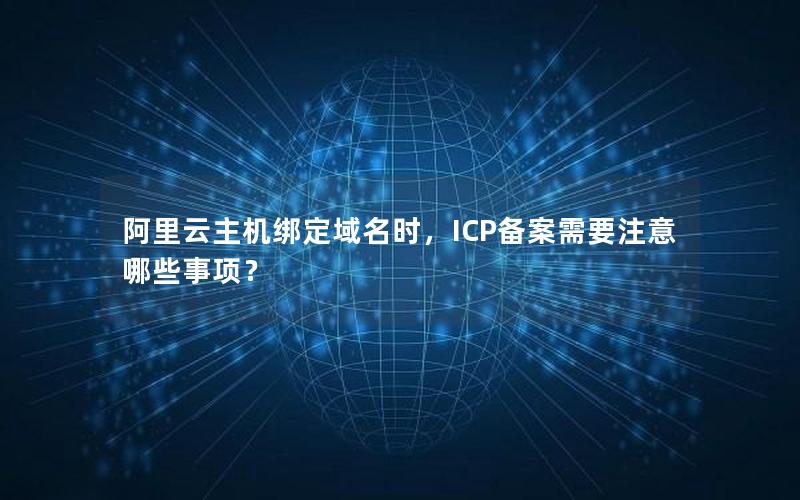 阿里云主机绑定域名时，ICP备案需要注意哪些事项？
