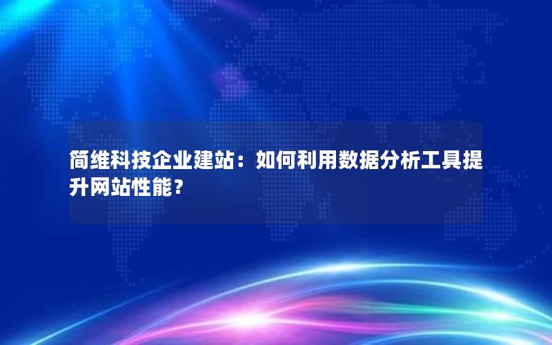 简维科技企业建站：如何利用数据分析工具提升网站性能？