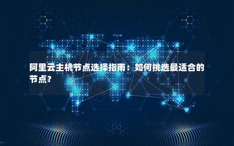 阿里云主机节点选择指南：如何挑选最适合的节点？