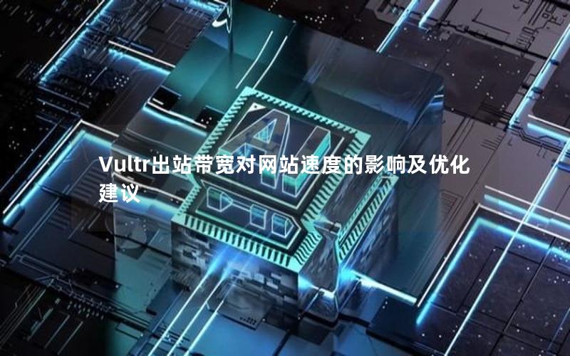 Vultr出站带宽对网站速度的影响及优化建议
