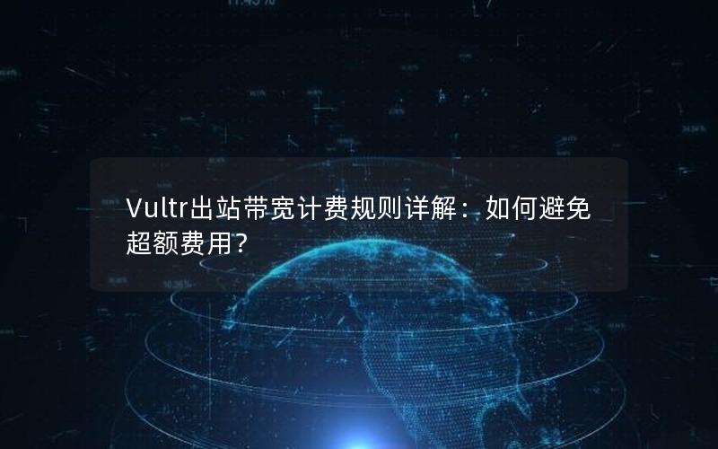 Vultr出站带宽计费规则详解：如何避免超额费用？