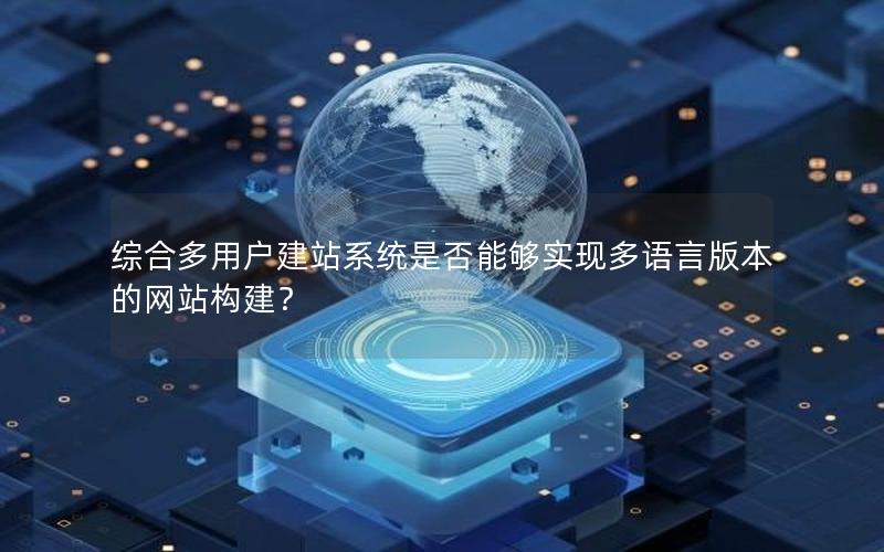 综合多用户建站系统是否能够实现多语言版本的网站构建？