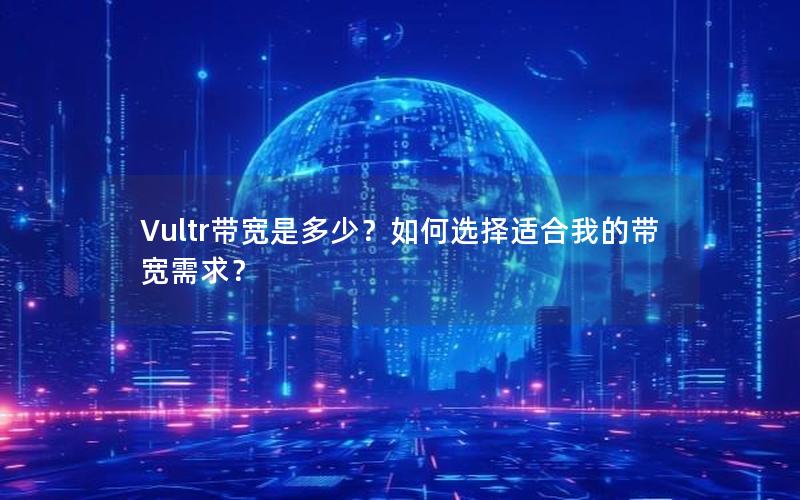 Vultr带宽是多少？如何选择适合我的带宽需求？