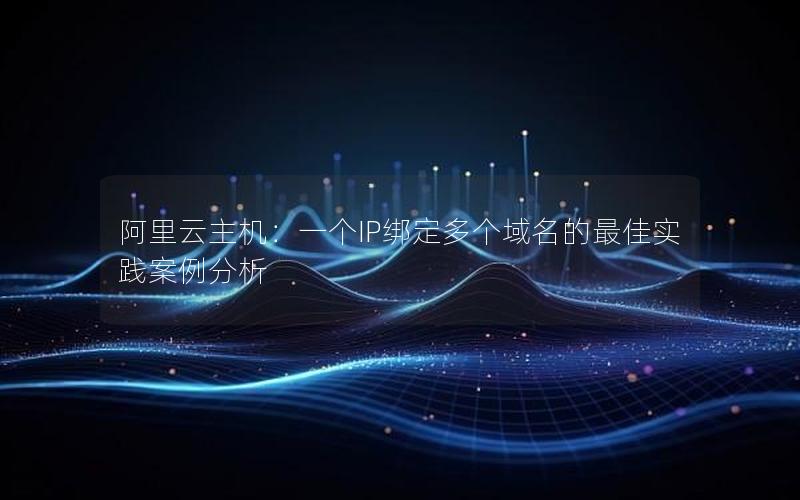 阿里云主机：一个IP绑定多个域名的最佳实践案例分析