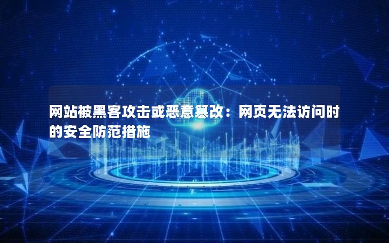 网站被黑客攻击或恶意篡改：网页无法访问时的安全防范措施