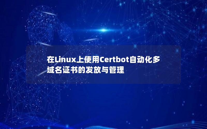 在Linux上使用Certbot自动化多域名证书的发放与管理