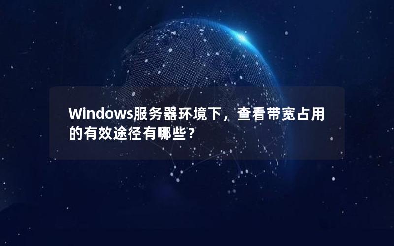 Windows服务器环境下，查看带宽占用的有效途径有哪些？