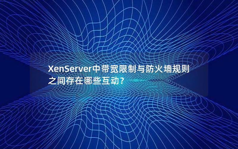 XenServer中带宽限制与防火墙规则之间存在哪些互动？