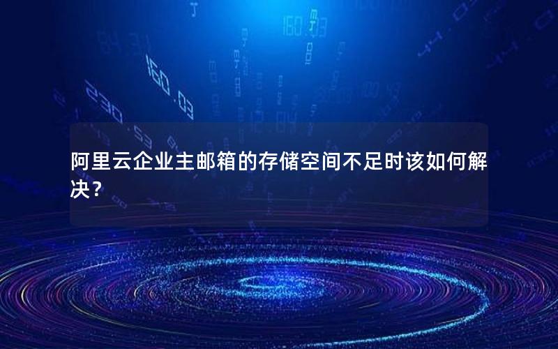阿里云企业主邮箱的存储空间不足时该如何解决？