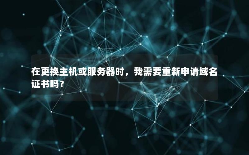 在更换主机或服务器时，我需要重新申请域名证书吗？