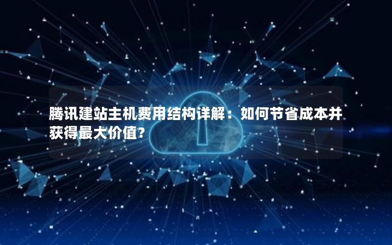 腾讯建站主机费用结构详解：如何节省成本并获得最大价值？