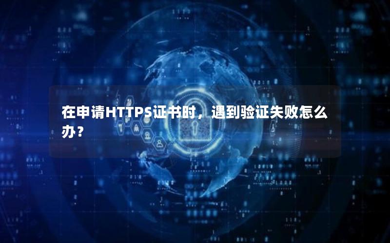 在申请HTTPS证书时，遇到验证失败怎么办？