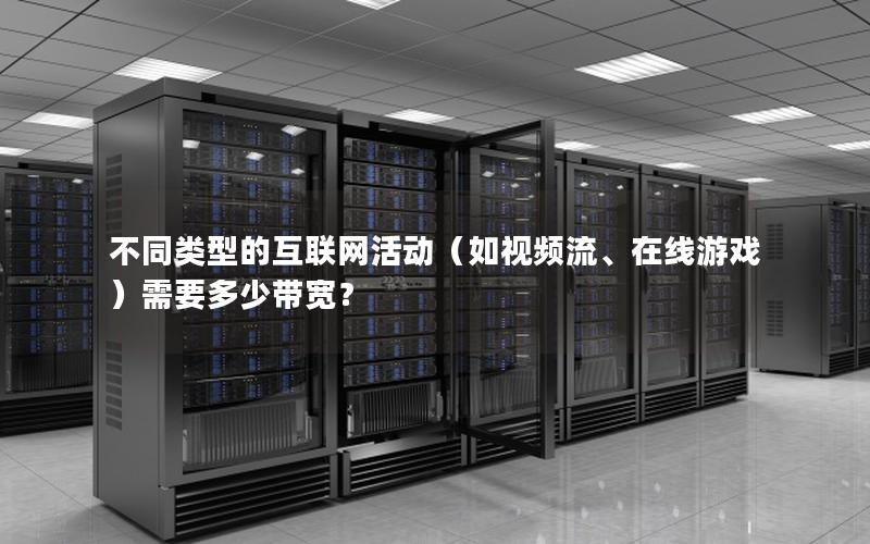 不同类型的互联网活动（如视频流、在线游戏）需要多少带宽？