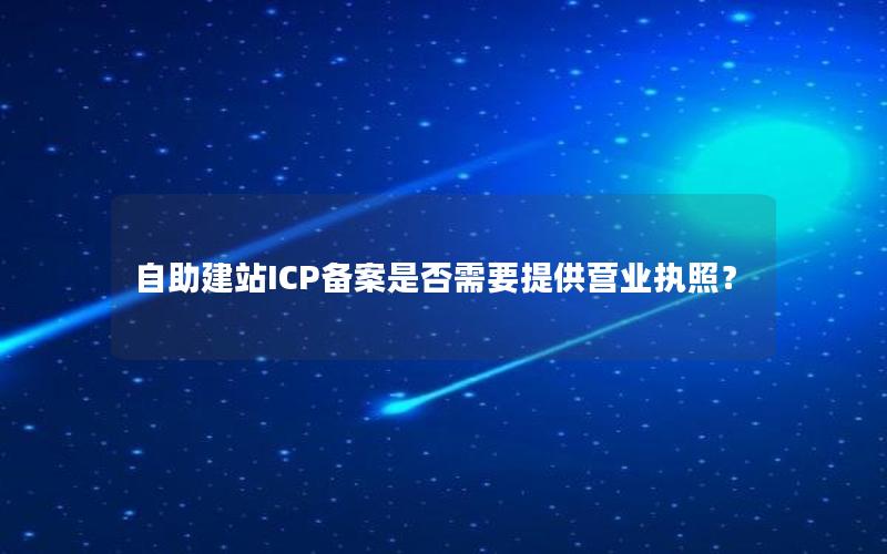 自助建站ICP备案是否需要提供营业执照？