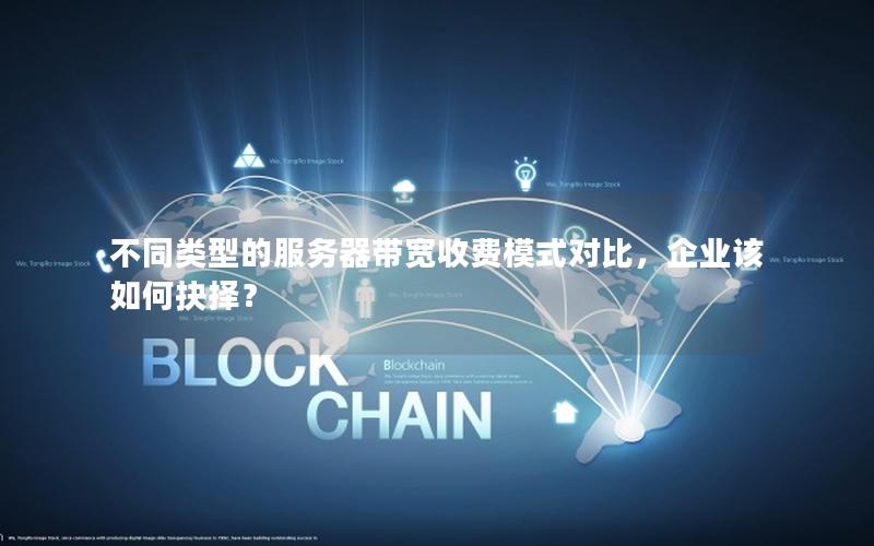 不同类型的服务器带宽收费模式对比，企业该如何抉择？
