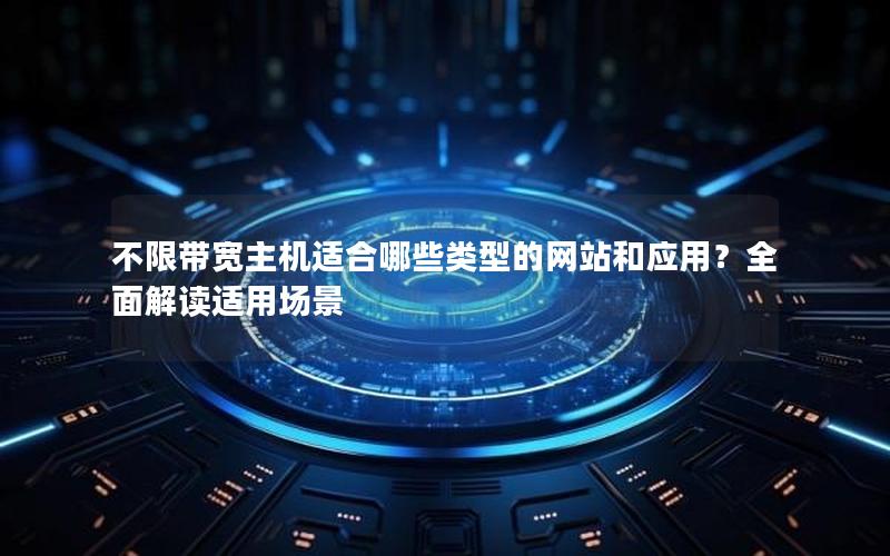 不限带宽主机适合哪些类型的网站和应用？全面解读适用场景