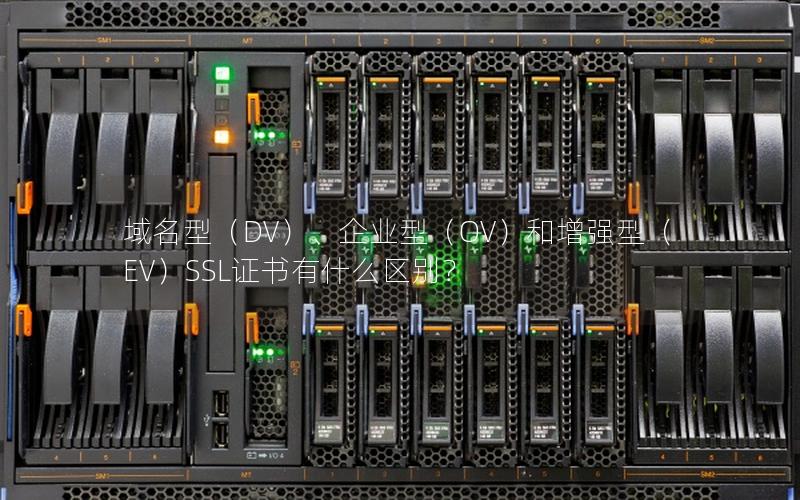 域名型（DV）、企业型（OV）和增强型（EV）SSL证书有什么区别？