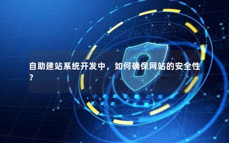自助建站系统开发中，如何确保网站的安全性？