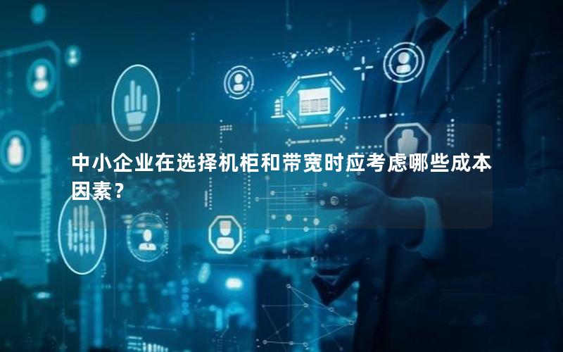 中小企业在选择机柜和带宽时应考虑哪些成本因素？